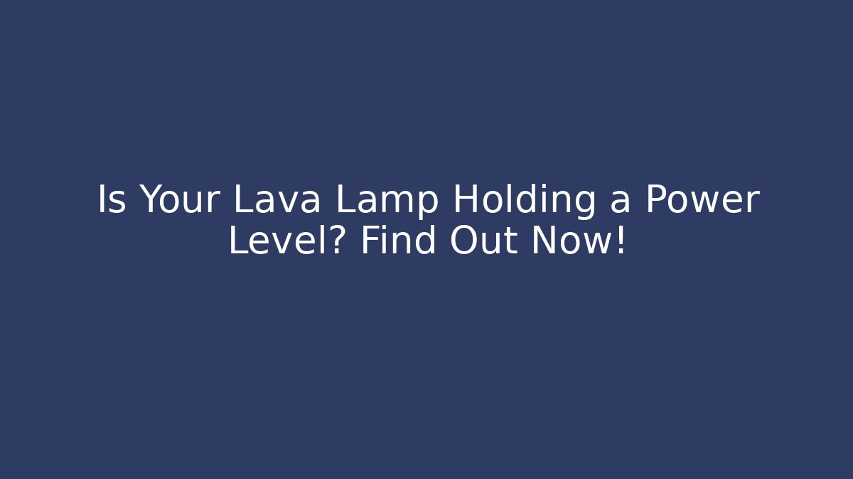 Is Your Lava Lamp Holding a Power Level? Find Out Now!