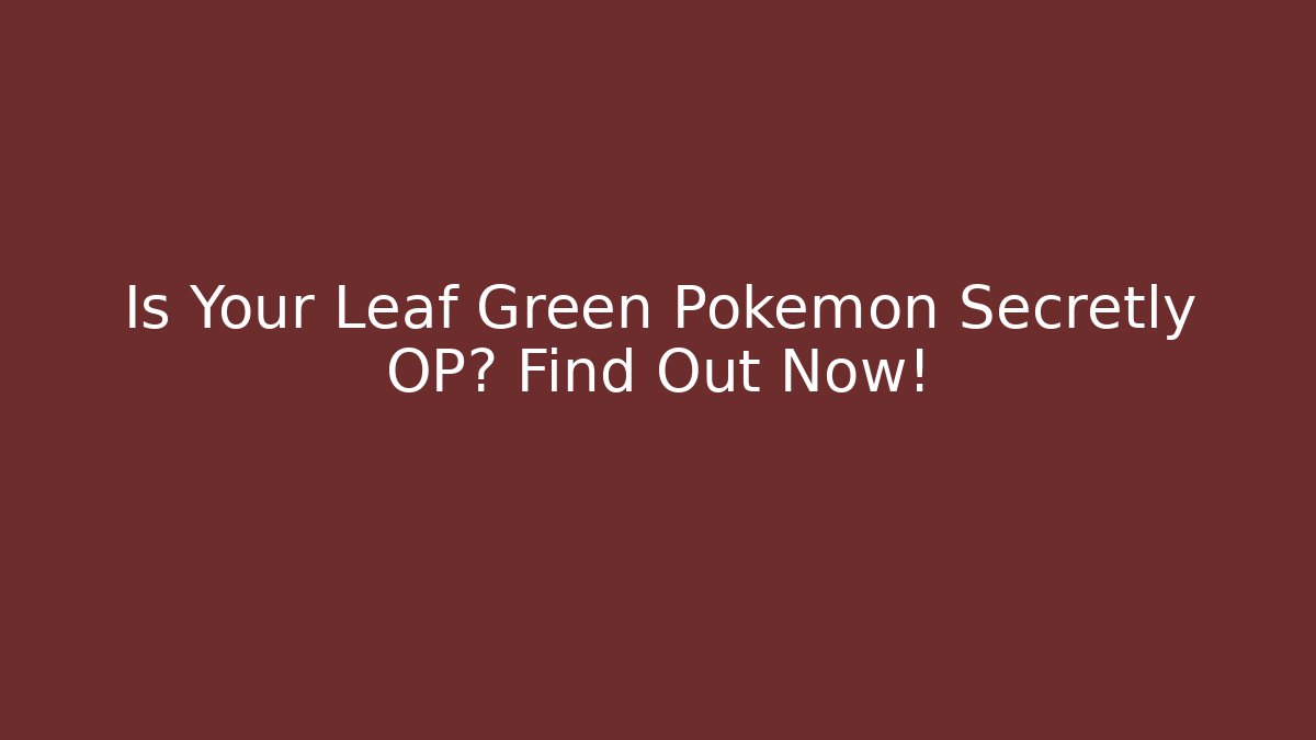 Is Your Leaf Green Pokémon Secretly OP? Find Out Now!