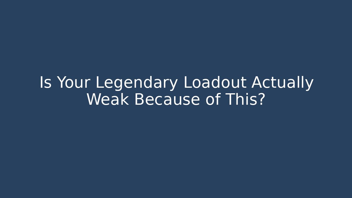 Is Your Legendary Loadout Actually Weak Because of This?