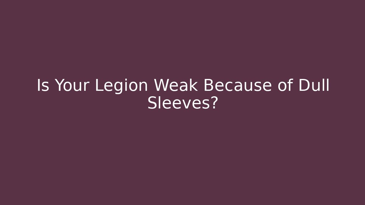Is Your Legion Weak Because of Dull Sleeves? - Create More Assets