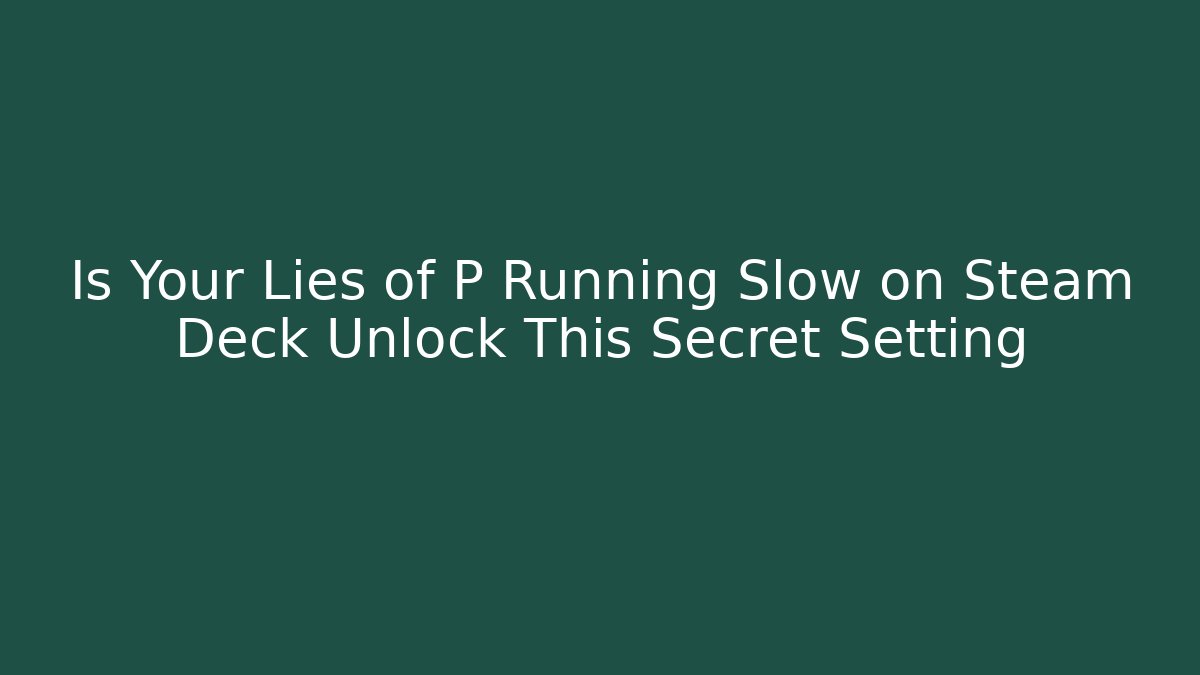 Is Your Lies of P Running Slow on Steam Deck Unlock This Secret Setting