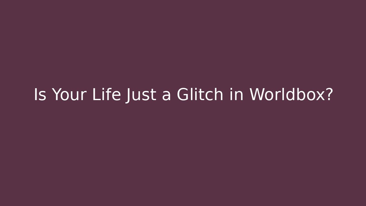 Is Your Life Just a Glitch in Worldbox?