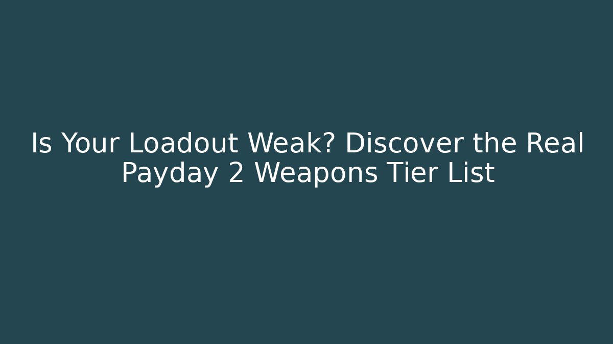 Is Your Loadout Weak? Discover the Real Payday 2 Weapons Tier List