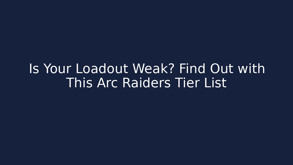 Is Your Loadout Weak? Find Out with This Arc Raiders Tier List