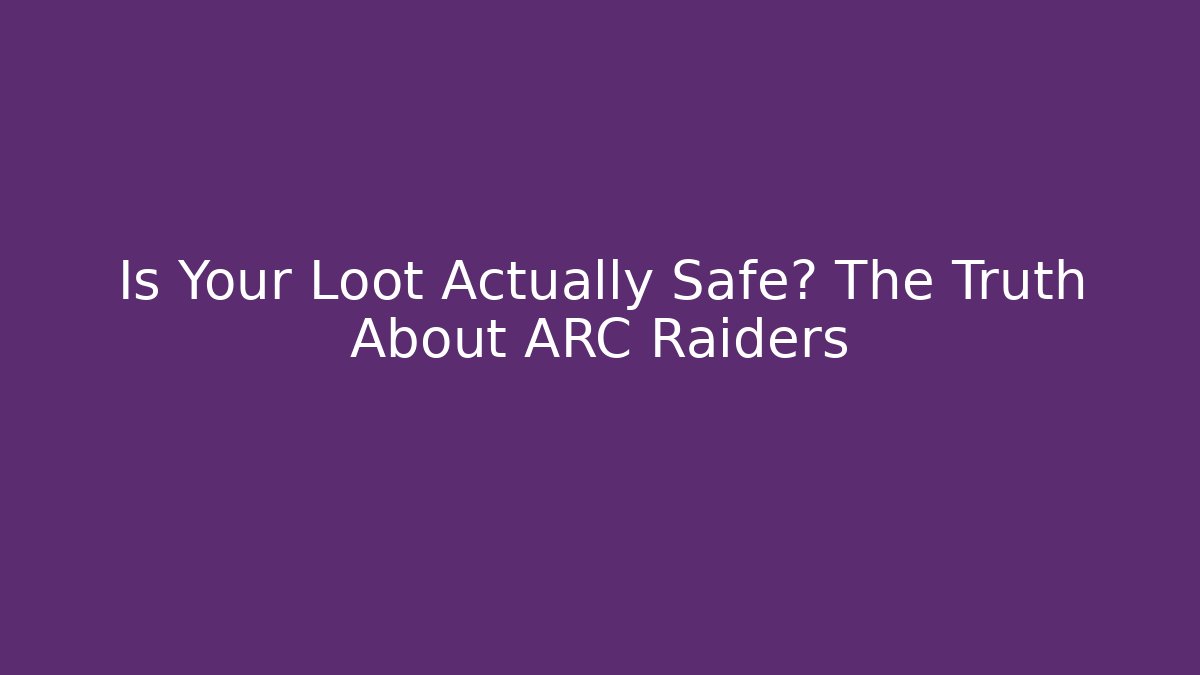 Is Your Loot Actually Safe? The Truth About ARC Raiders