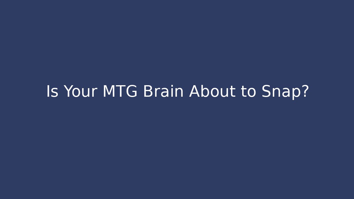 Is Your MTG Brain About to Snap?