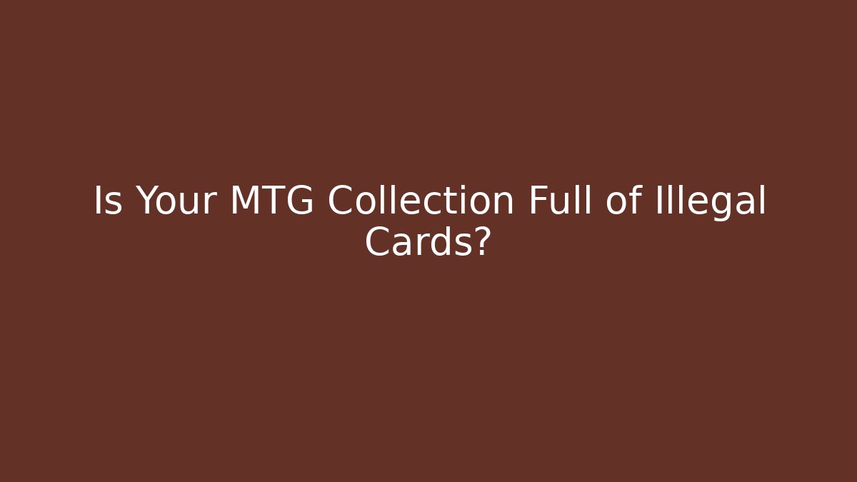 Is Your MTG Collection Full of Illegal Cards?