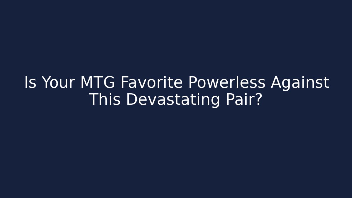 Is Your MTG Favorite Powerless Against This Devastating Pair? - Create More Assets