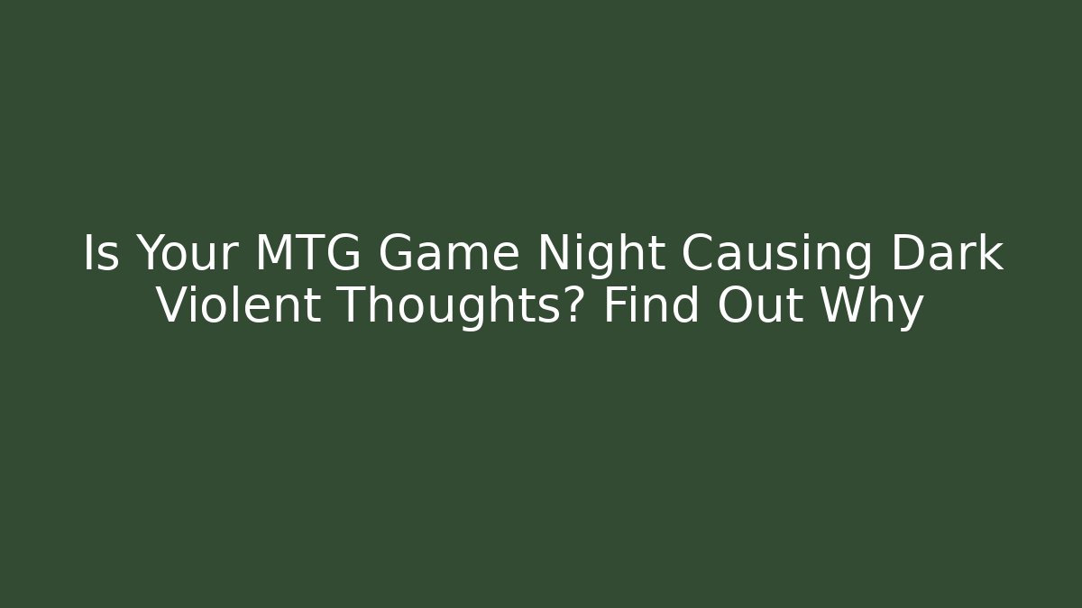 Is Your MTG Game Night Causing Dark Violent Thoughts? Find Out Why