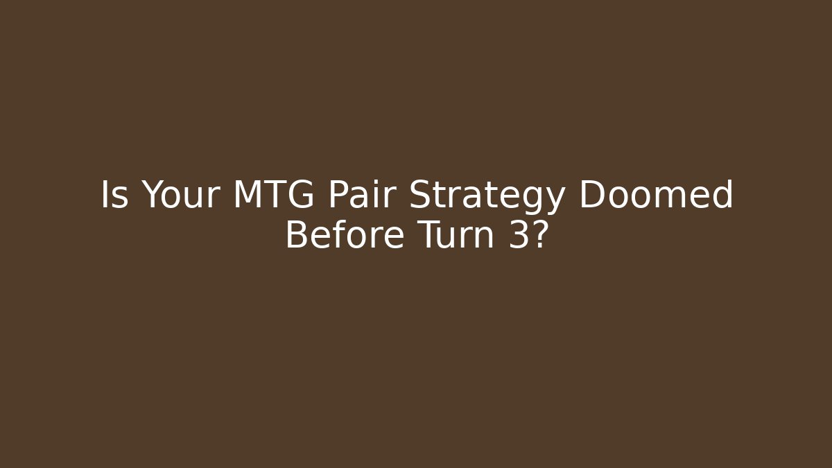 Is Your MTG Pair Strategy Doomed Before Turn 3?