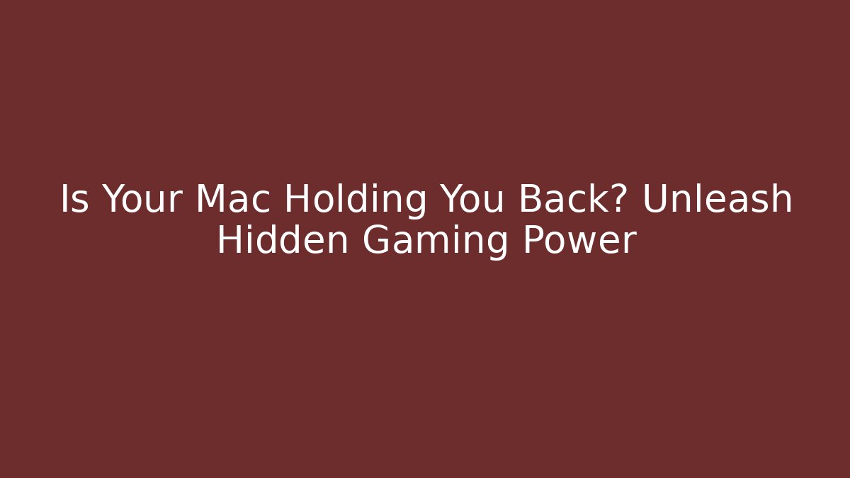 Is Your Mac Holding You Back? Unleash Hidden Gaming Power