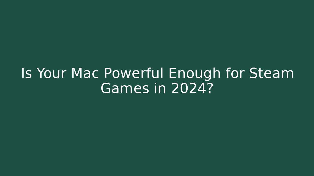 Is Your Mac Powerful Enough for Steam Games in 2024?