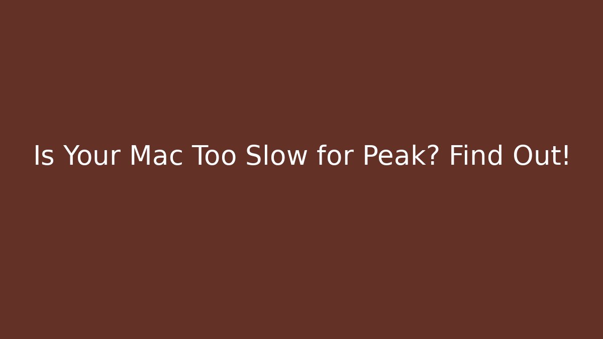 Is Your Mac Too Slow for Peak? Find Out! - Create More Assets