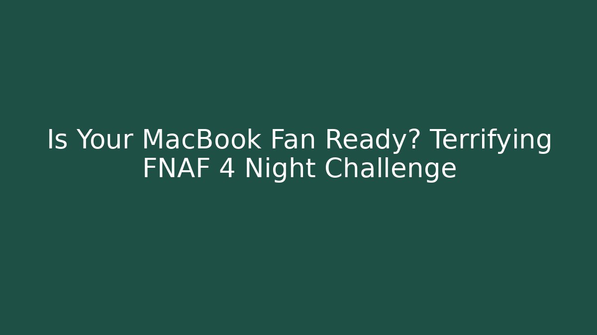 Is Your MacBook Fan Ready? Terrifying FNAF 4 Night Challenge