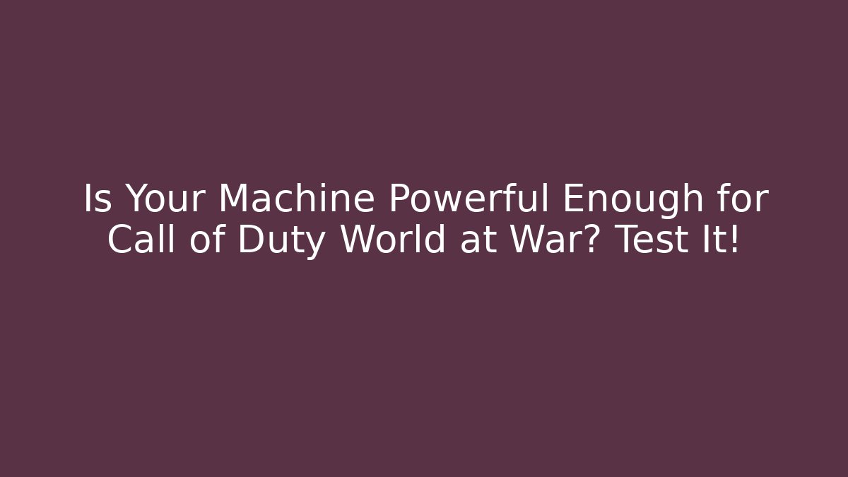 Is Your Machine Powerful Enough for Call of Duty World at War? Test It!