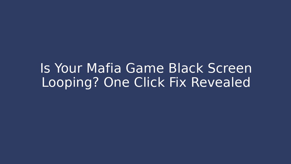 Is Your Mafia Game Black Screen Looping? One Click Fix Revealed