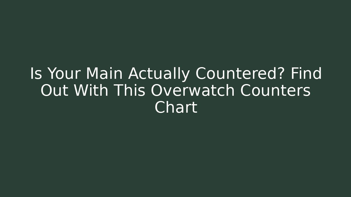 Is Your Main Actually Countered? Find Out With This Overwatch Counters Chart