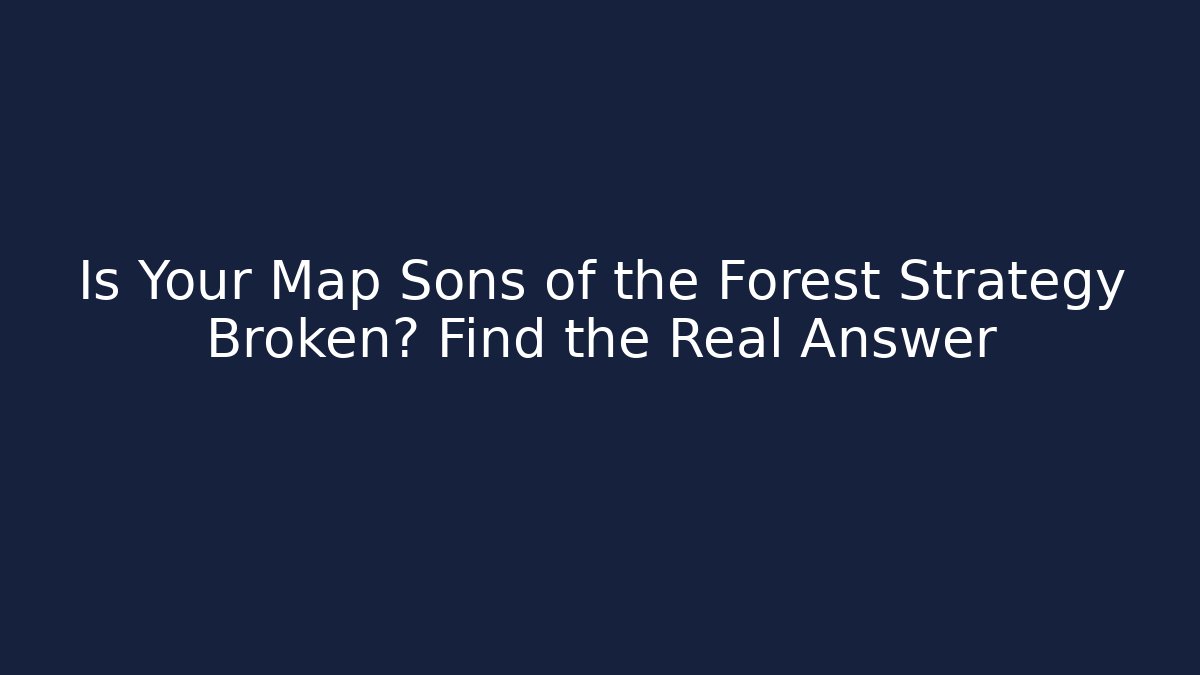 Is Your Map Sons of the Forest Strategy Broken? Find the Real Answer