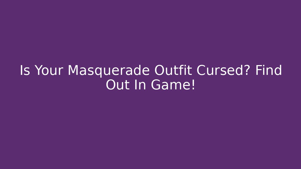 Is Your Masquerade Outfit Cursed? Find Out In Game!