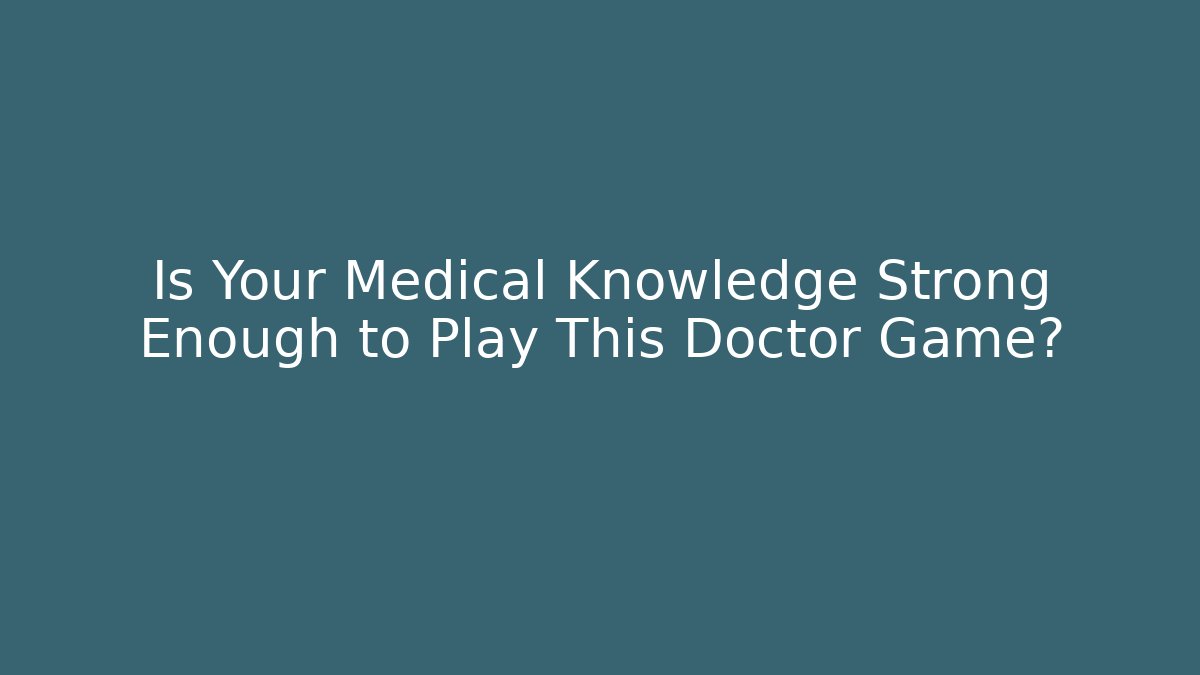 Is Your Medical Knowledge Strong Enough to Play This Doctor Game?
