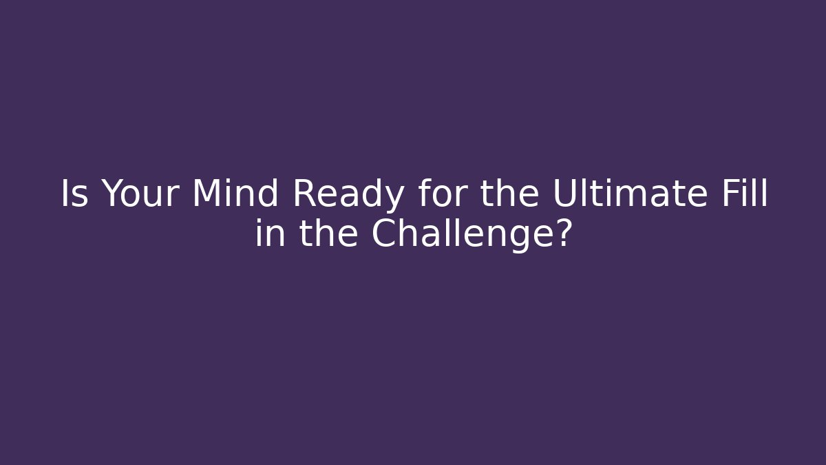 Is Your Mind Ready for the Ultimate Fill in the Challenge?