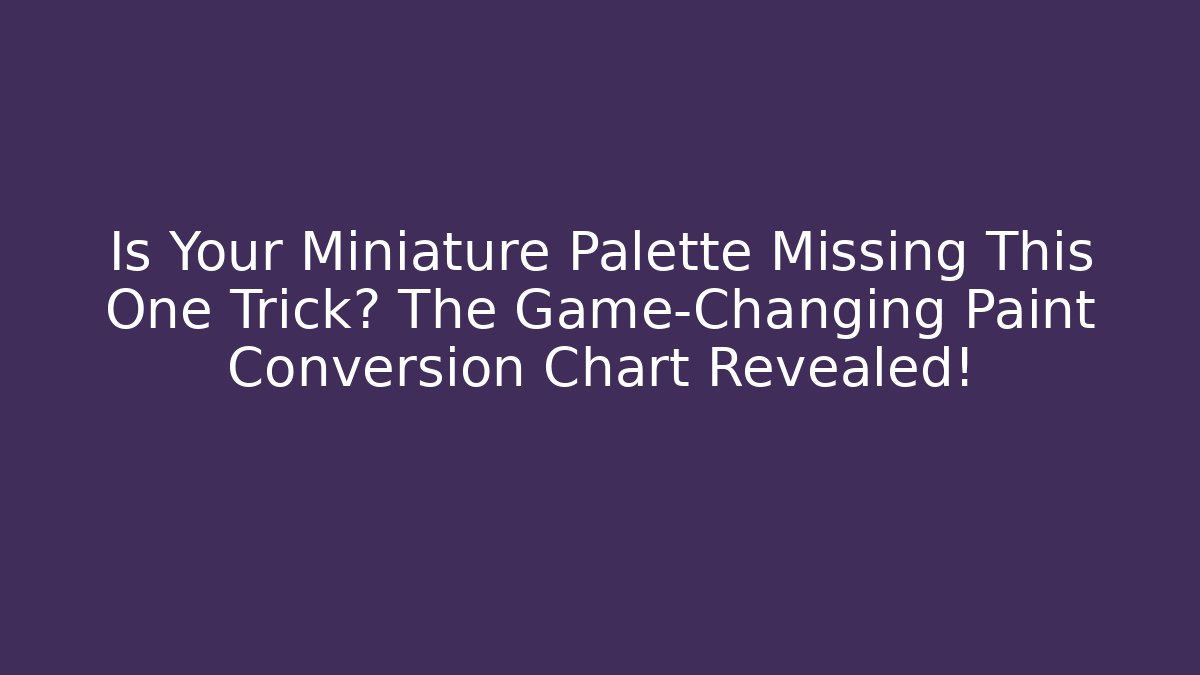 Is Your Miniature Palette Missing This One Trick? The Game-Changing Paint Conversion Chart Revealed!