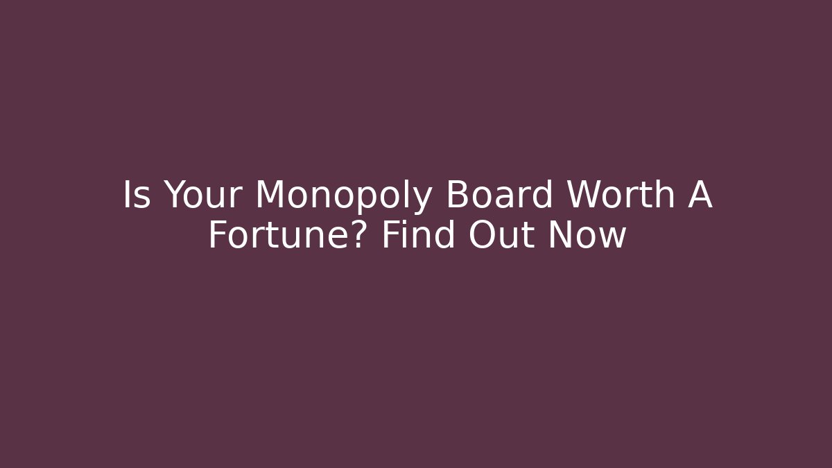 Is Your Monopoly Board Worth A Fortune? Find Out Now