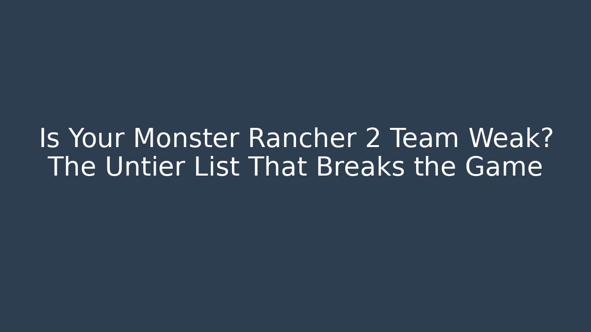 Is Your Monster Rancher 2 Team Weak? The Untier List That Breaks the Game
