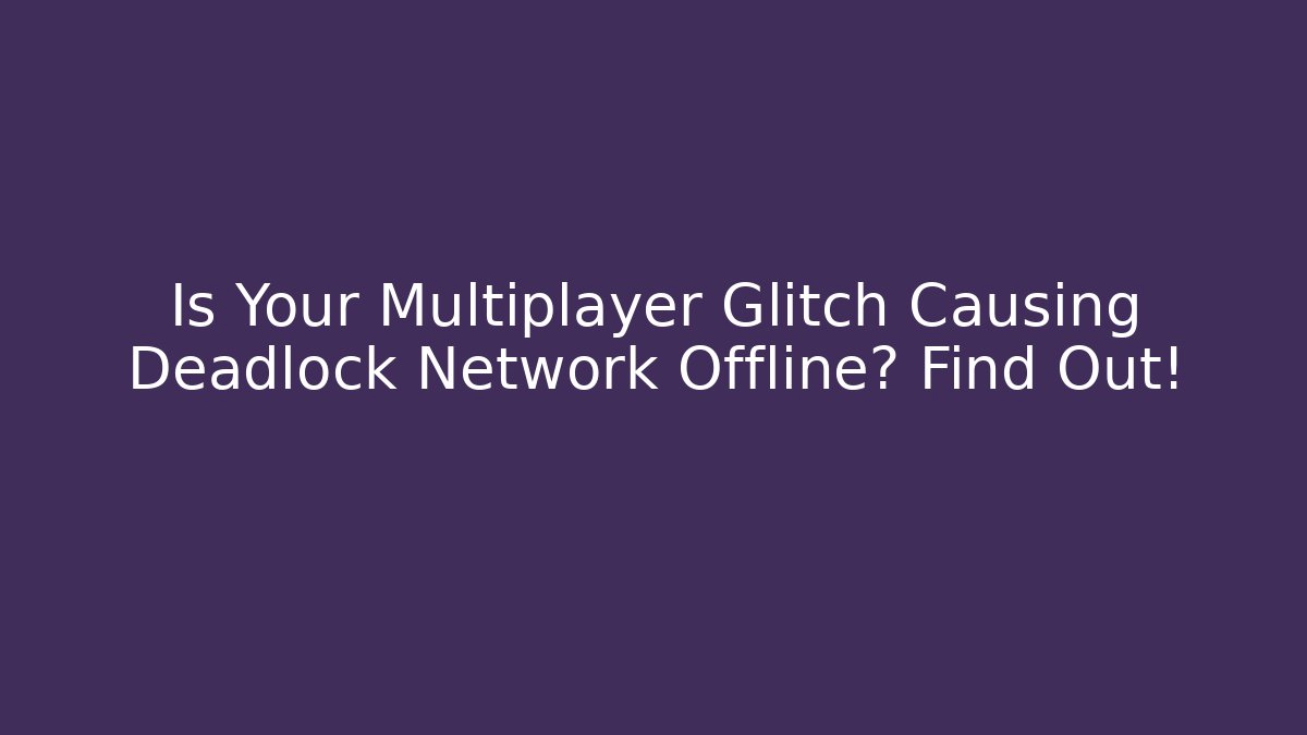 Is Your Multiplayer Glitch Causing Deadlock Network Offline? Find Out!