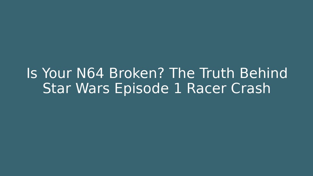 Is Your N64 Broken? The Truth Behind Star Wars Episode 1 Racer Crash