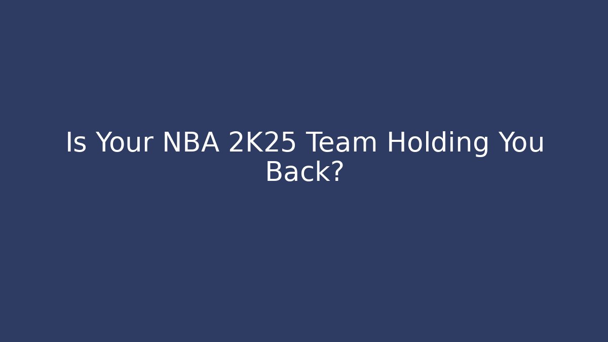 Is Your NBA 2K25 Team Holding You Back? - Create More Assets