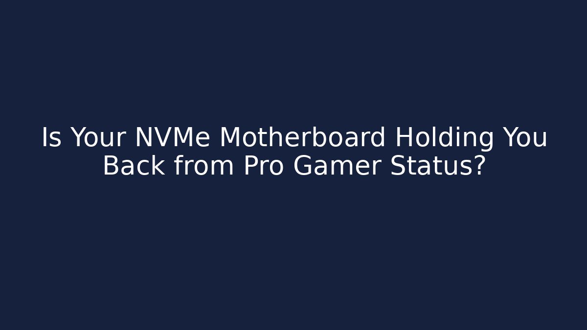 Is Your NVMe Motherboard Holding You Back from Pro Gamer Status?