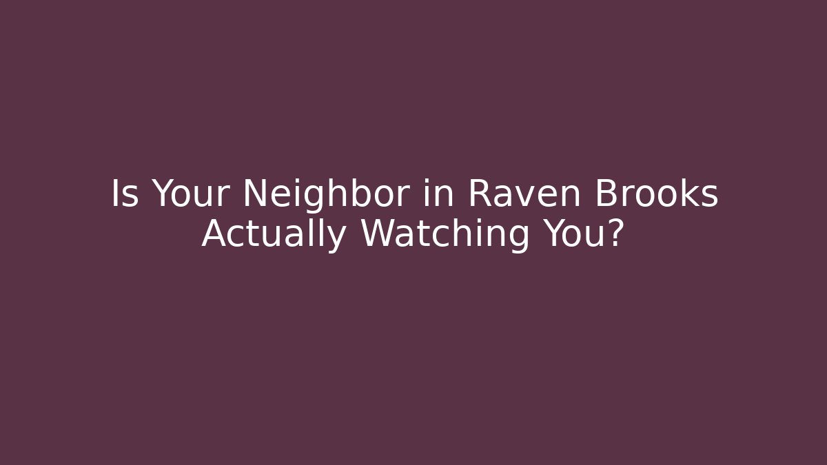 Is Your Neighbor in Raven Brooks Actually Watching You?