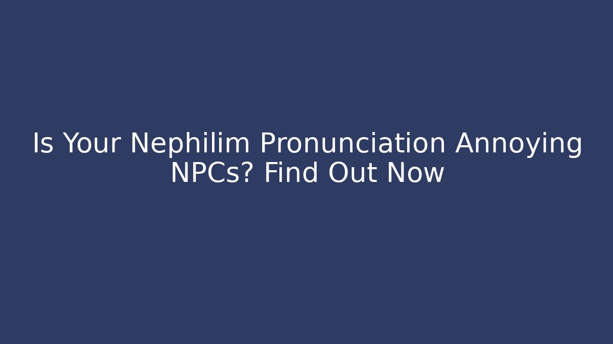Is Your Nephilim Pronunciation Annoying NPCs? Find Out Now