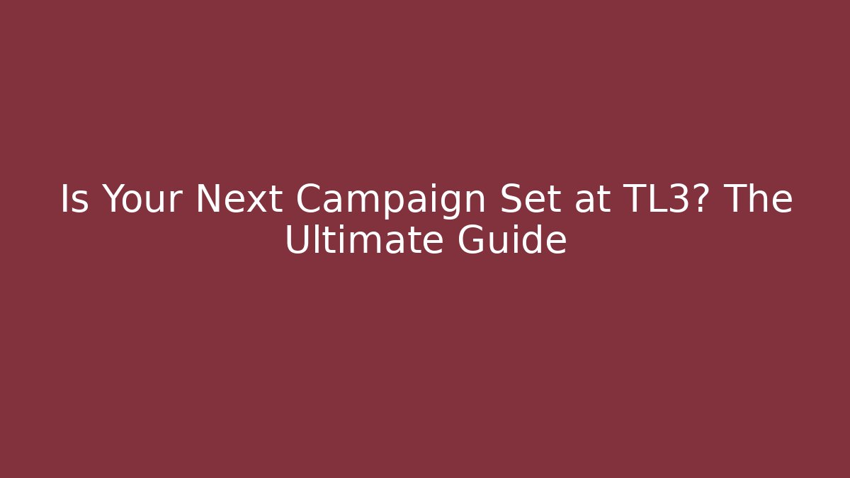 Is Your Next Campaign Set at TL3? The Ultimate Guide