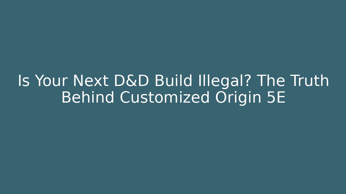 Is Your Next D&D Build Illegal? The Truth Behind Customized Origin 5E