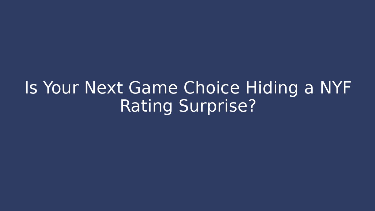 Is Your Next Game Choice Hiding a NYF Rating Surprise?