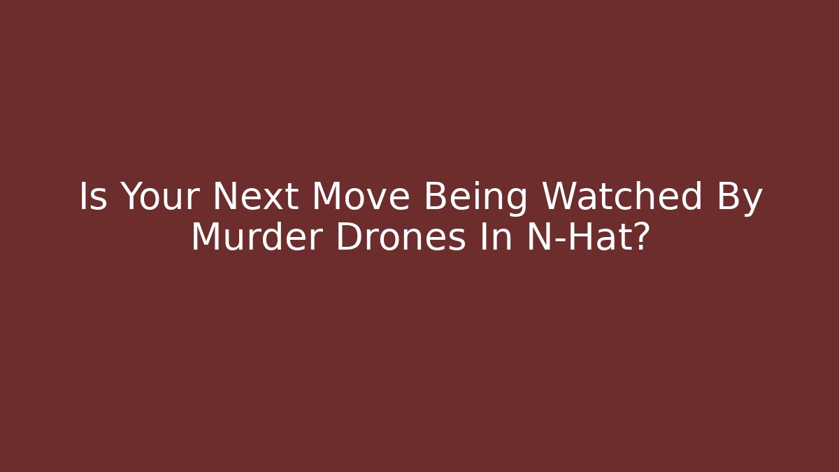 Is Your Next Move Being Watched By Murder Drones In N-Hat?