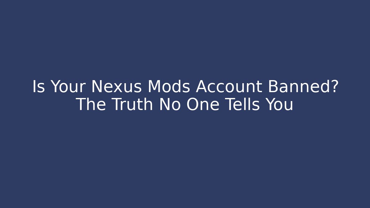 Is Your Nexus Mods Account Banned? The Truth No One Tells You