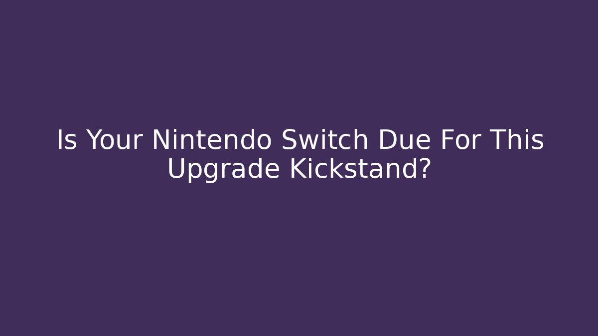 Is Your Nintendo Switch Due For This Upgrade Kickstand?