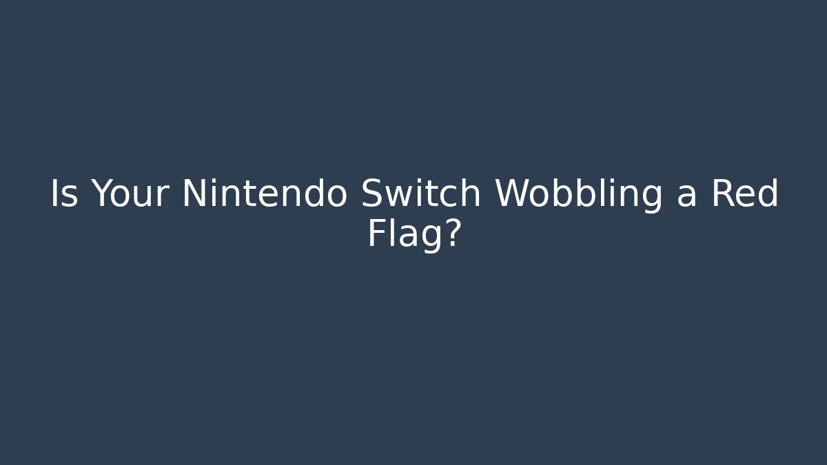 Is Your Nintendo Switch Wobbling a Red Flag?