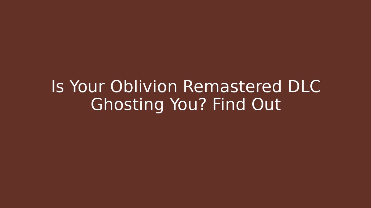 Is Your Oblivion Remastered DLC Ghosting You? Find Out