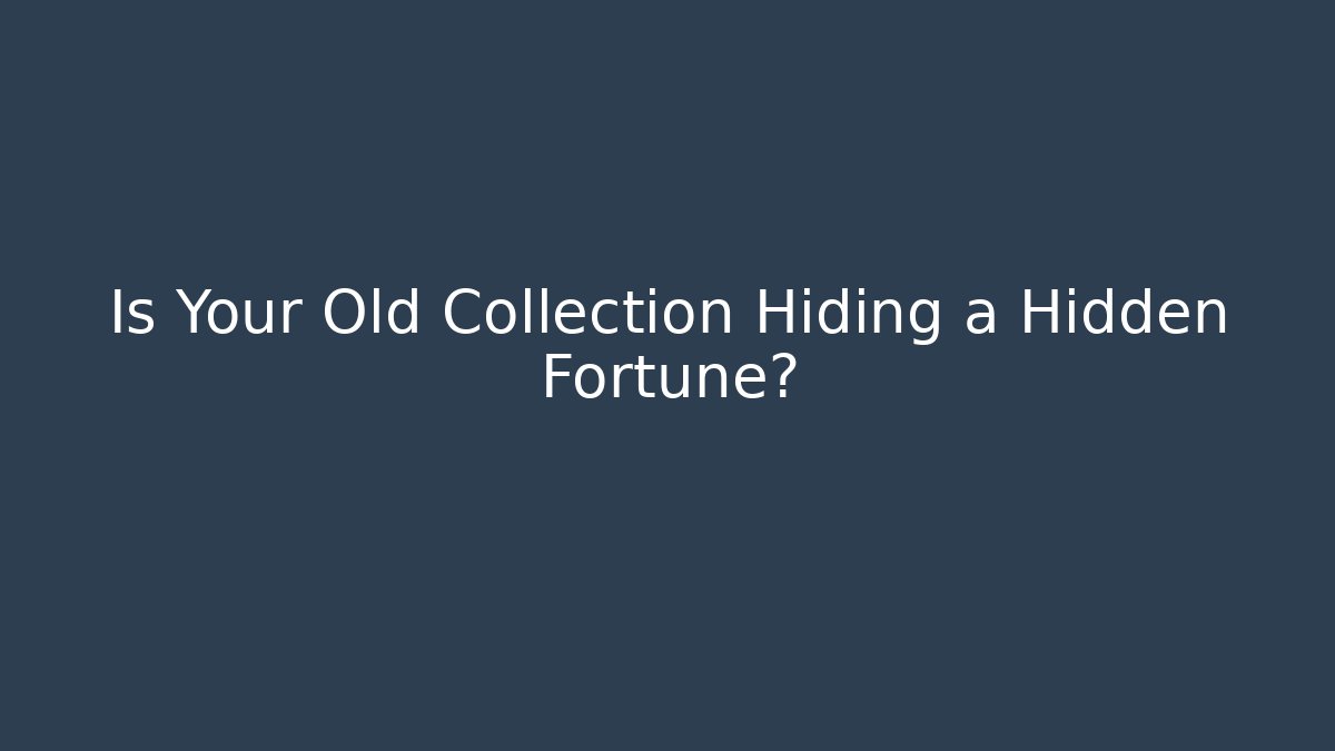 Is Your Old Collection Hiding a Hidden Fortune?