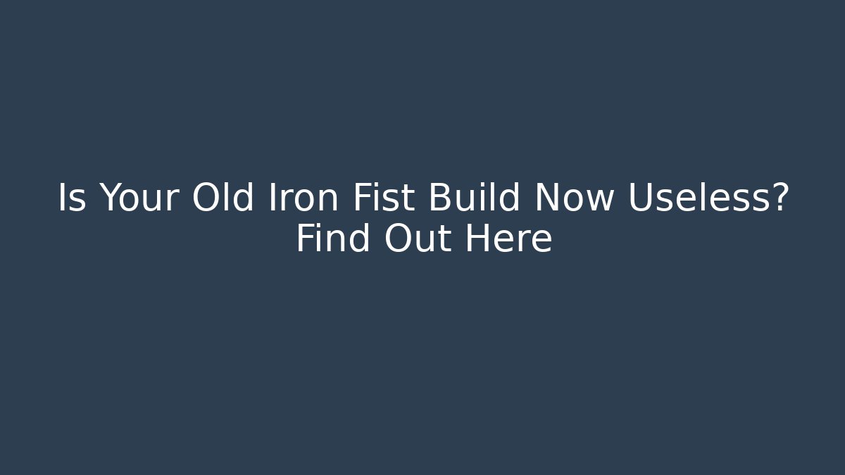 Is Your Old Iron Fist Build Now Useless? Find Out Here