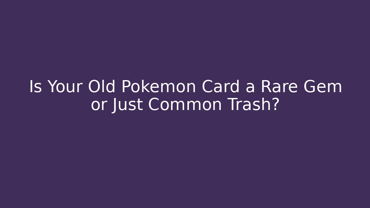 Is Your Old Pokémon Card a Rare Gem or Just Common Trash?