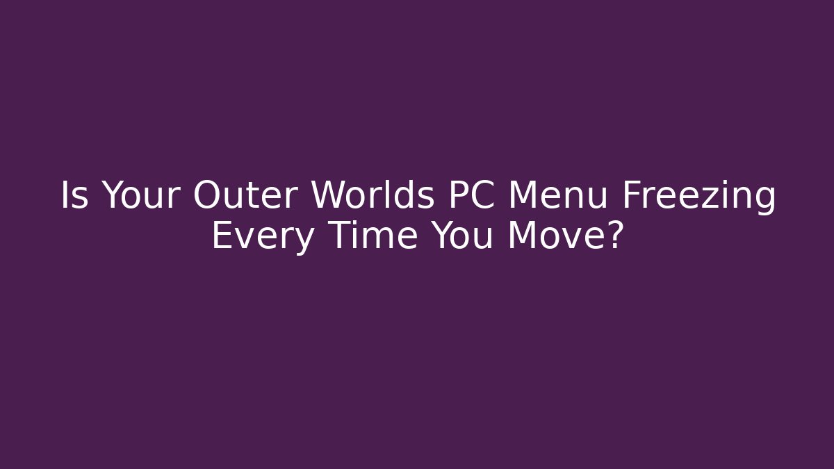 Is Your Outer Worlds PC Menu Freezing Every Time You Move?