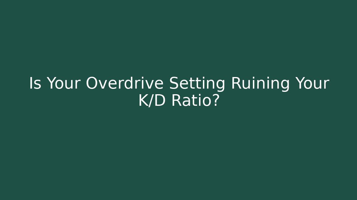 Is Your Overdrive Setting Ruining Your K/D Ratio?