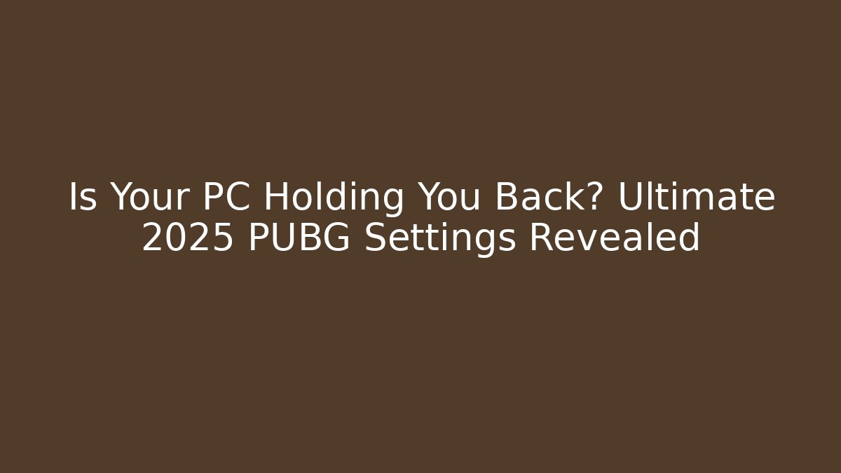 Is Your PC Holding You Back? Ultimate 2025 PUBG Settings Revealed