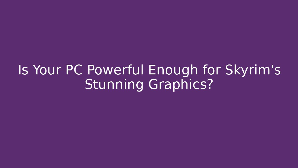 Is Your PC Powerful Enough for Skyrim's Stunning Graphics?