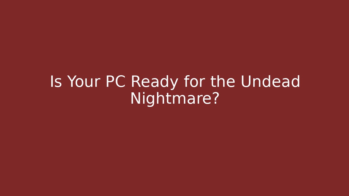 Is Your PC Ready for the Undead Nightmare?